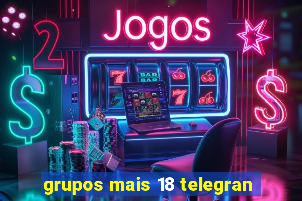 grupos mais 18 telegran